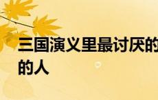 三国演义里最讨厌的人物 三国里最令人讨厌的人 