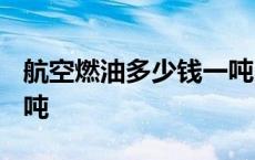 航空燃油多少钱一吨2024 航空燃油多少钱一吨 