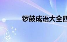 锣鼓成语大全四个字 锣鼓成语 