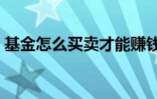 基金怎么买卖才能赚钱 基金怎么买卖可挣钱 