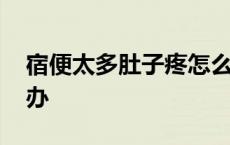 宿便太多肚子疼怎么办 宿便太多肚子大怎么办 