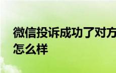 微信投诉成功了对方知道吗 微信投诉成功会怎么样 