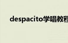 despacito学唱教程 despacito怎么唱 