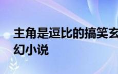 主角是逗比的搞笑玄幻小说 主角很逗比的玄幻小说 