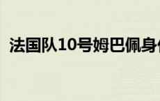 法国队10号姆巴佩身价 法国队10号姆巴佩 