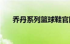 乔丹系列篮球鞋官网 乔丹篮球鞋网站 