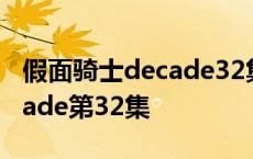 假面骑士decade32集在线观看 假面骑士decade第32集 