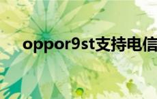 oppor9st支持电信volte吗 oppor9st 