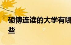 硕博连读的大学有哪些 本硕连读的大学有哪些 