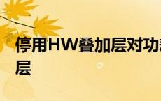 停用HW叠加层对功耗影响多大 停用hw叠加层 