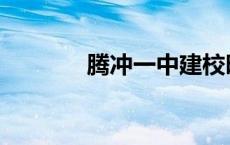 腾冲一中建校时间 腾冲一中 