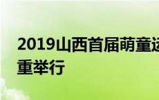 2019山西首届萌童运动会在太原师范学院隆重举行