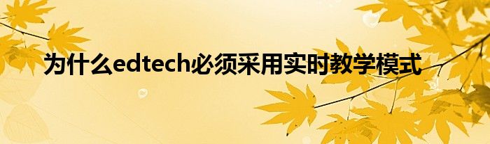 为什么edtech必须采用实时教学模式