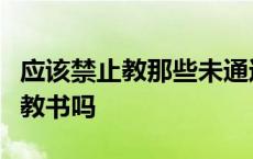 应该禁止教那些未通过识字和算术测试的学生教书吗