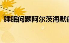 睡眠问题阿尔茨海默病是相关的但哪个先来