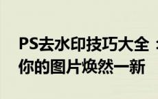 PS去水印技巧大全：轻松移除图片水印，让你的图片焕然一新