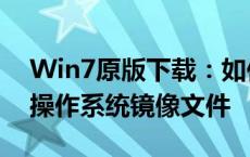 Win7原版下载：如何获取正版Windows 7操作系统镜像文件