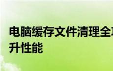 电脑缓存文件清理全攻略：释放存储空间，提升性能