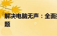 解决电脑无声：全面指南，轻松应对无声音问题