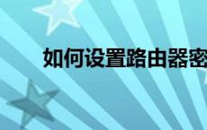 如何设置路由器密码？详细步骤教程