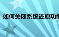 如何关闭系统还原功能——一步步操作指南