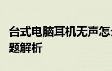 台式电脑耳机无声怎么办？解决教程与常见问题解析