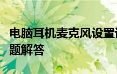 电脑耳机麦克风设置详解：操作指南与常见问题解答