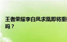 王者荣耀李白凤求凰即将重磅返场，准备好迎接新的荣耀了吗？