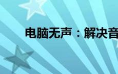 电脑无声：解决音频问题的全面指南