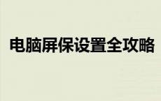 电脑屏保设置全攻略：保护隐私与节省能源