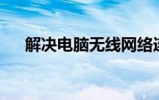 解决电脑无线网络连接不上问题全攻略