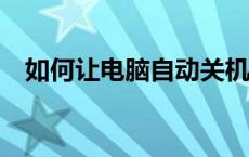 如何让电脑自动关机——详细步骤与技巧