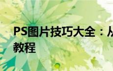 PS图片技巧大全：从入门到精通的图像处理教程