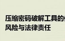 压缩密码破解工具的使用需谨慎：揭秘背后的风险与法律责任