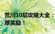 荒川10层攻略大全：轻松击败BOSS，获取丰厚奖励！