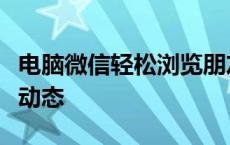 电脑微信轻松浏览朋友圈，随时随地掌握好友动态