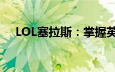 LOL塞拉斯：掌握英雄核心，轻松上分！