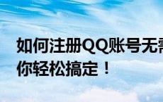 如何注册QQ账号无需手机验证？全新教程助你轻松搞定！