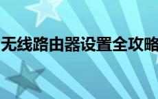 无线路由器设置全攻略：轻松上手，网络无忧