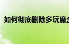 如何彻底删除多玩魔盒？完整教程带你操作