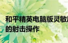 和平精英电脑版灵敏度调整指南：实现最稳定的射击操作