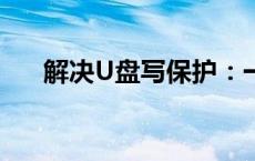 解决U盘写保护：一步步教你轻松移除