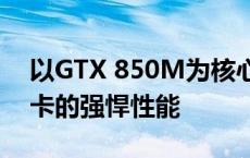 以GTX 850M为核心，探究新一代笔记本显卡的强悍性能