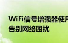 WiFi信号增强器使用指南：增强WiFi信号，告别网络困扰