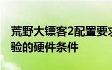 荒野大镖客2配置要求详解：打造流畅游戏体验的硬件条件