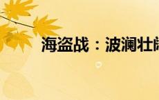 海盗战：波澜壮阔的海上争霸历程