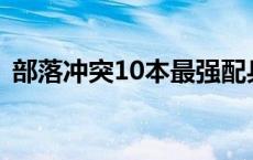 部落冲突10本最强配兵攻略：打造无敌阵容