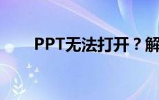 PPT无法打开？解决方法和常见原因