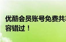 优酷会员账号免费共享大放送！独家福利，不容错过！