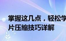 掌握这几点，轻松学会如何缩小图片——图片压缩技巧详解